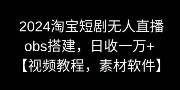 2024淘宝短剧无人直播课程：obs搭建含软件素材