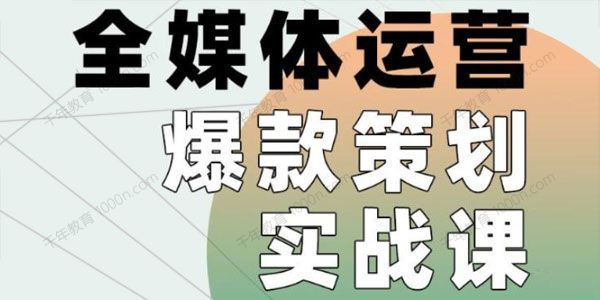 全媒体运营爆款策划实战课 案例实操+模板总结+上手即用