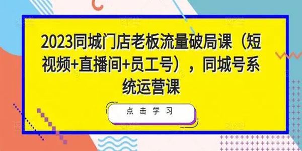 2023同城门店老板流量破局系统运营课 百度网盘下载