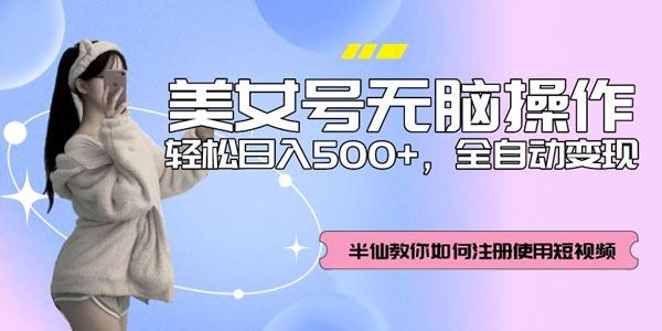 美女号无脑操作全自动变现 轻松日入500+