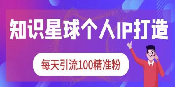 知识星球个人IP打造系列课：每天引流100精准粉 百度网盘下载