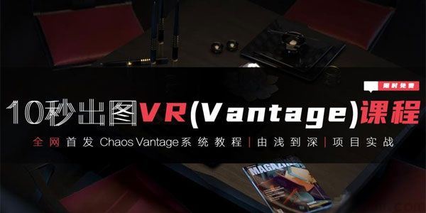 10秒出图VR(Vantage)课程3Dmax+VR由浅入深实战课