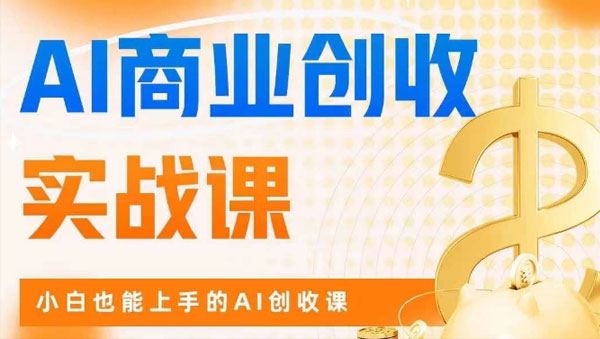 AI商业创收实战课：小白也能上手的AI创收课