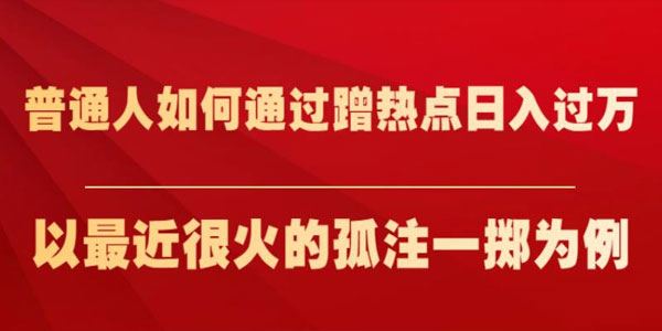 普通人如何通过蹭热点日入过万：以孤注一掷为例 百度网盘下载