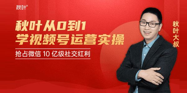 秋叶从0到1学视频号运营实操,抢占微信10亿级红利市场