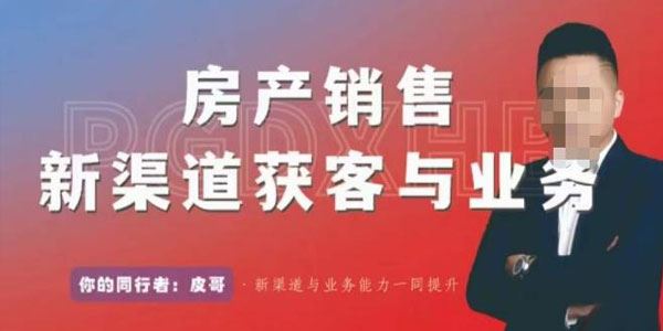 皮哥《房产销售新渠道获客与业务》打造房产经纪达人