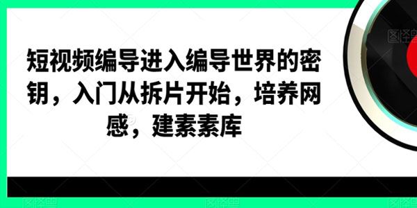 短视频编导课：从拆片开始培养网感建素素库