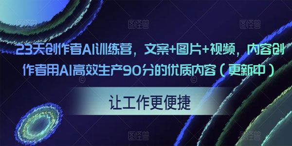 23天创作者AI训练营：用AI高效生产90分的优质内容 百度网盘下载