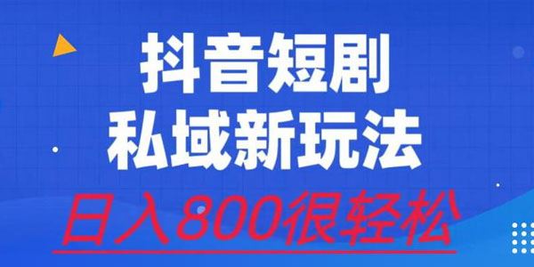 抖音短剧私域玩法：有手机即可操作日入800很轻松