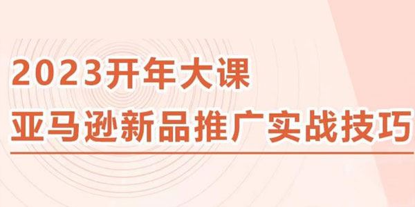 2023亚马逊新品推广实战技巧：百万美金课程精简版