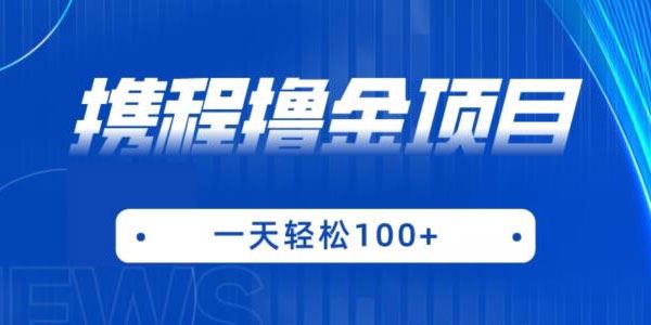 携程最新撸金项目：只需1部手机单机日入过百 百度网盘下载