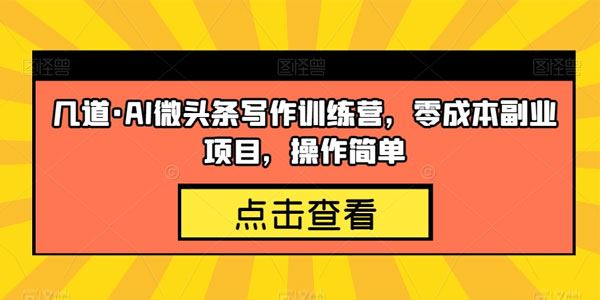 几道 微头条AI写作训练营：零成本副业项目 百度网盘下载