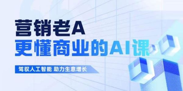 营销老A《更懂商业的AI人工智能课》助力生意增长 百度网盘下载