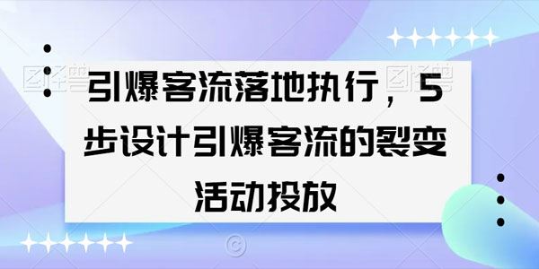 引爆客流落地课 5步设计裂变活动投放