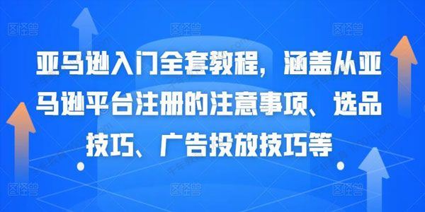 亚马逊入门全套教程 涵盖从平台注册、选品、广告投放