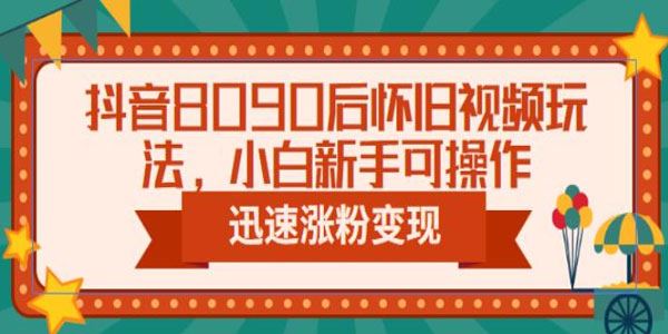 抖音8090后怀旧视频玩法：迅速涨粉变现 百度网盘下载