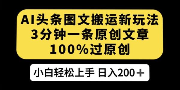 头条图文搬运AI新玩法：3分钟1条文章轻松过原创 百度网盘下载