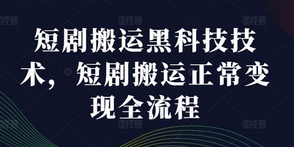 短剧搬运黑科技技术 正常变现全流程