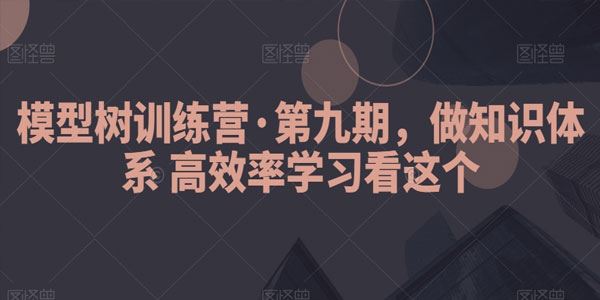 模型树训练营第9期 知识体系高效率学习