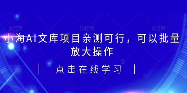 2023小淘AI文库项目：可以批量放大操作 百度网盘下载