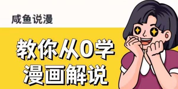 咸鱼说漫《教你从0学漫画解说》多种变现模式 百度网盘下载