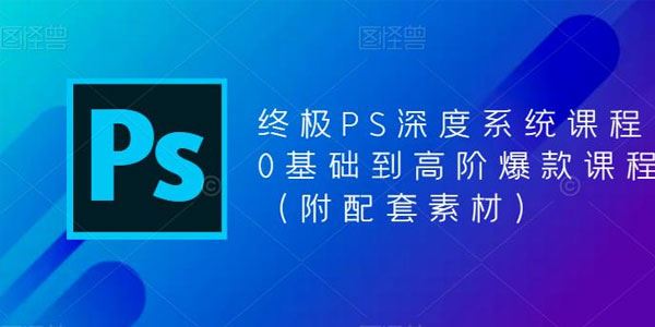 终极PS深度系统课程：0基础到高阶爆款课 百度网盘下载