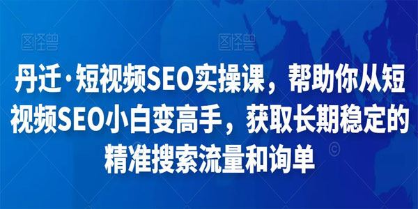 丹迁《短视频SEO实操课》获取长期稳定搜索流量和询单