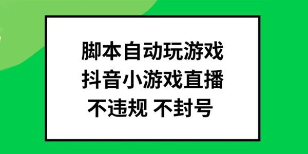 抖音脚本自动玩小游戏直播 不违规封号可批量