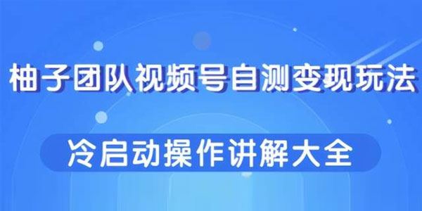 柚子视频号自测变现玩法冷启动操作讲解大全