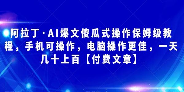 阿拉丁 AI爆文傻瓜式操作教程：手机电脑都可操作 百度网盘下载