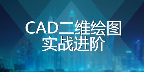 CAD2020二维绘图实战进阶课程【112课视频+全套课件】