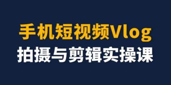 手机短视频Vlog拍摄与剪辑实操课