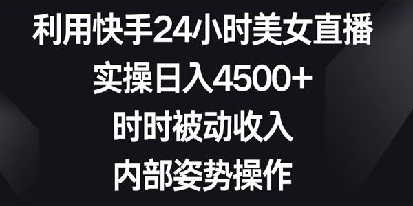 快手全天美女直播实操：被动收入内部姿势