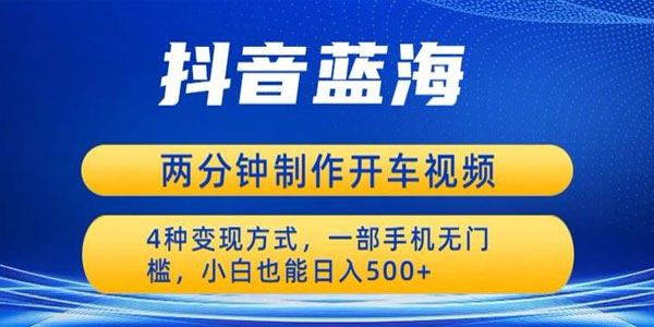 抖音蓝海项目2分钟制作开车视频：多种变现方式 百度网盘下载