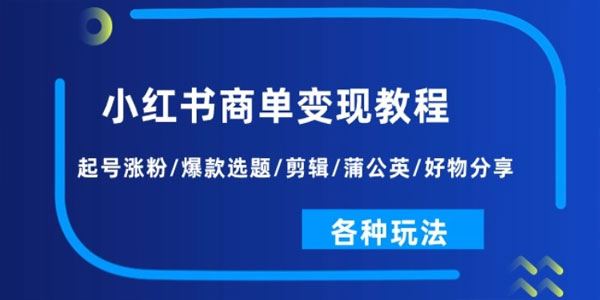 小红书商单变现教程：起号涨粉、选题、好物、各种玩法