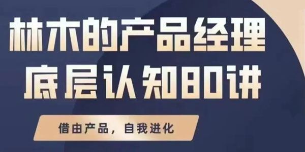 林木《产品经理底层认知》互联网人产品思维提升课 百度网盘下载