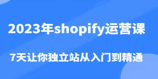 2023年shopify独立站营课：7天从入门到精通 百度网盘下载