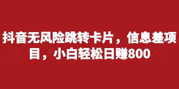 抖音无风险跳转卡片信息差项目 小白轻松日赚数百 百度网盘下载