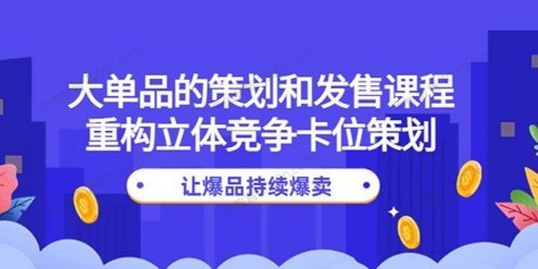 大单品的策划和发售课：重构立体竞争卡位策划 百度网盘下载