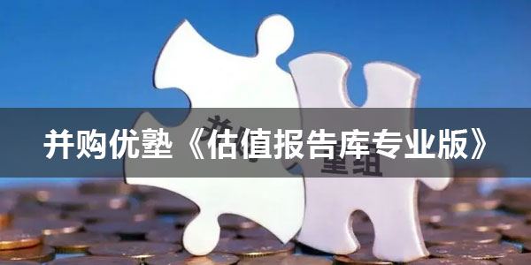 并购优塾《估值报告库专业版》2019-2022年 百度网盘下载