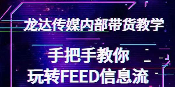 龙达传媒抖音带货教程手把手教你玩转FEED信息流让你销量暴增