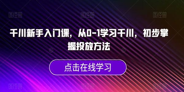 抖音千川新手入门课：初步掌握千川投放方法 百度网盘下载