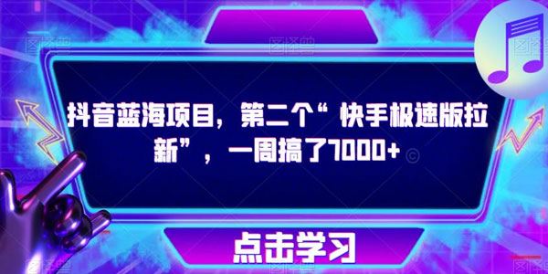 抖音蓝海拉新项目 一周搞了7000+揭秘