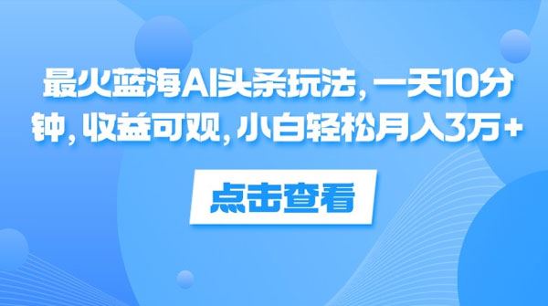 最火蓝海AI头条玩法：每天10分钟收益可观