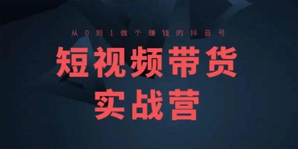 短视频带货实战营高阶课：从0到1做个赚钱的抖音号