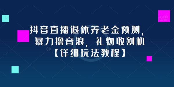 抖音直播退休养老金预测玩法：暴力撸音浪收礼物 百度网盘下载