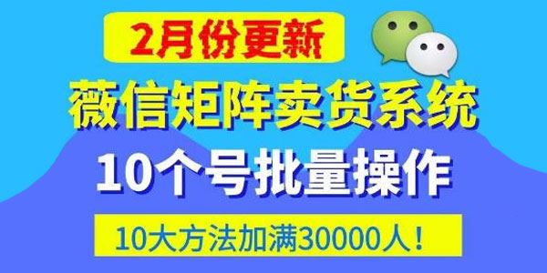 微信矩阵卖货系统：批量养10微信号快速加3W人卖货 百度网盘下载