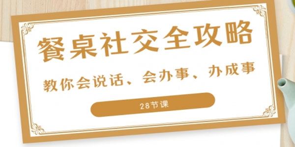 27项餐桌社交全攻略圈：会说话 会办事 办成事