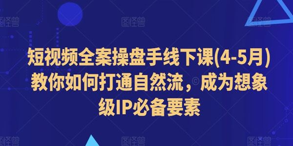 短视频全案操盘手(4-5月)线下课 打通自然流