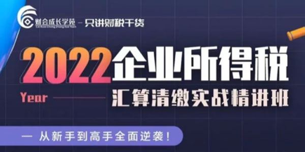 财会成长学苑 企业所得税汇算清缴实战精讲班